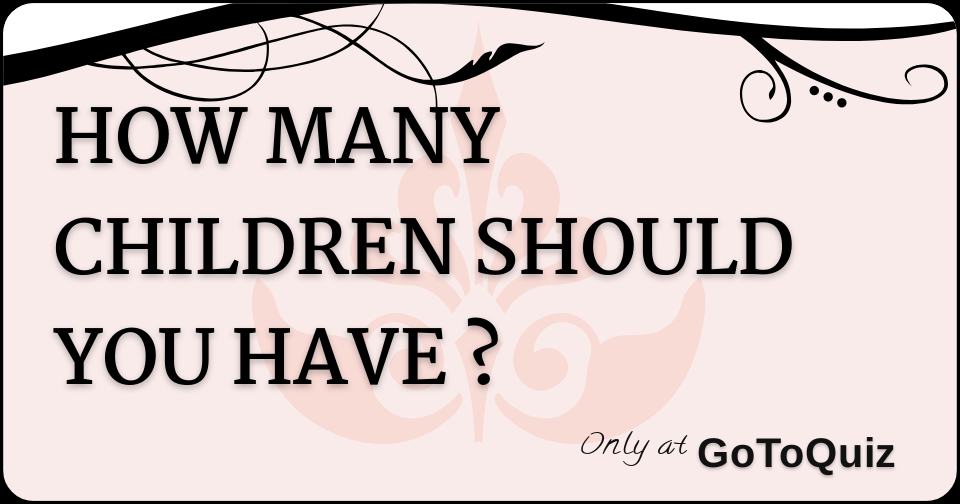 HOW MANY CHILDREN SHOULD YOU HAVE