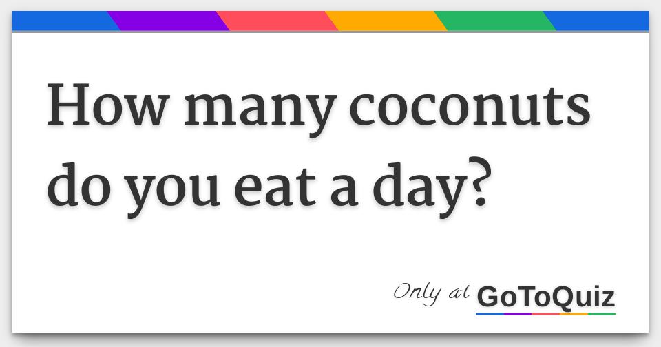 How many coconuts do you eat a day?