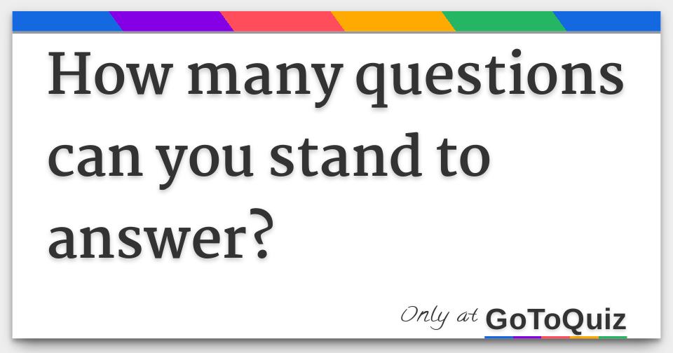 How many questions can you stand to answer?