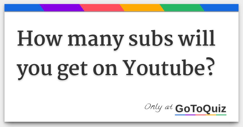How many subs will you get on Youtube?