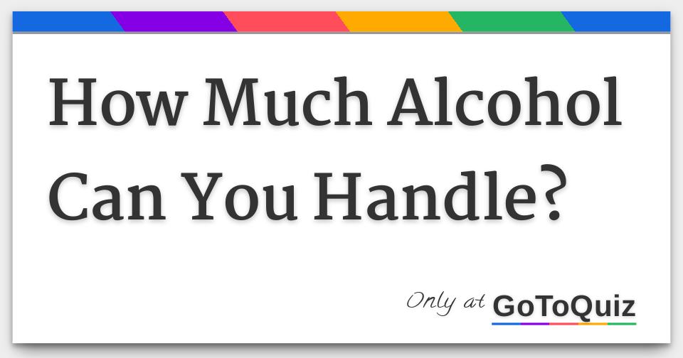 How Much Alcohol Can You Handle?