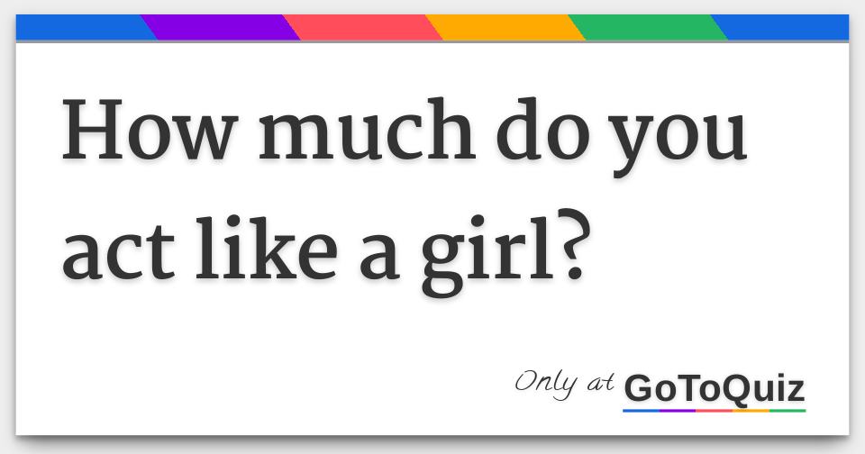 How much do you act like a girl?