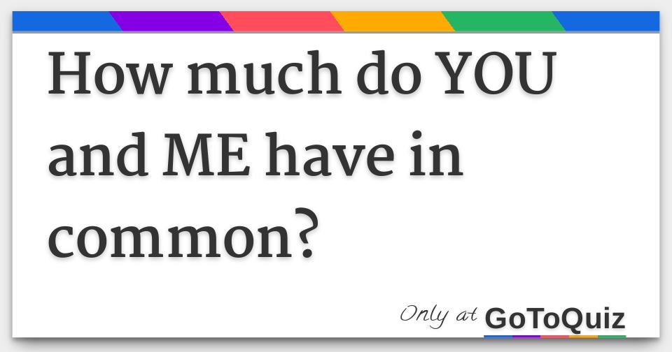 How much do YOU and ME have in common?