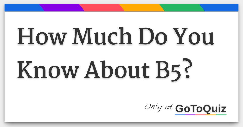 How Much Do You Know About B5?