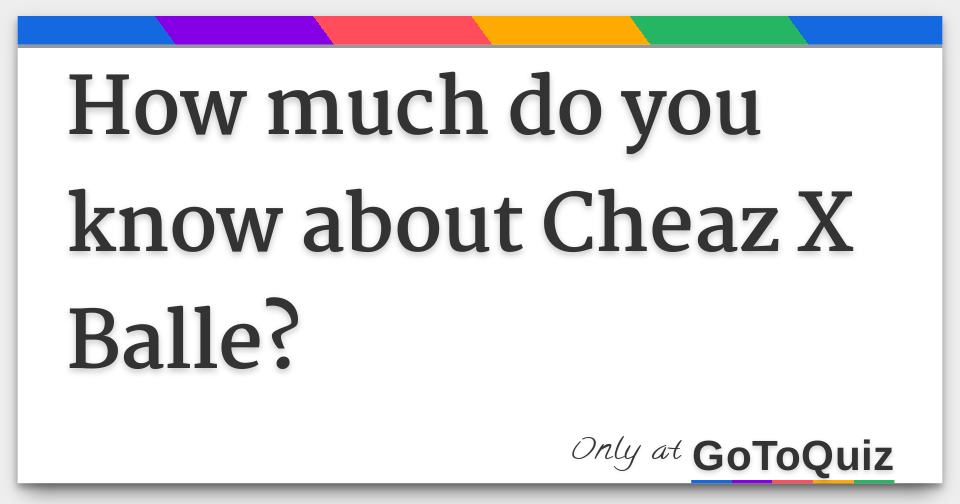 How much do you know about Cheaz X Balle?