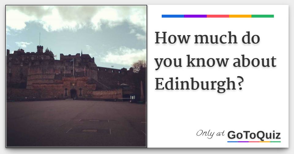 How Much Do You Know About Edinburgh how-much-do-you-know-about-edinburgh