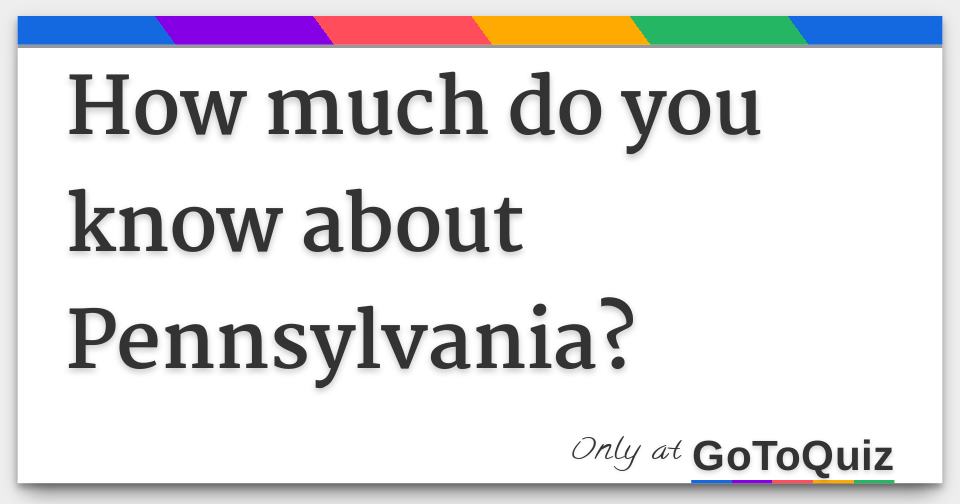 How much do you know about Pennsylvania?