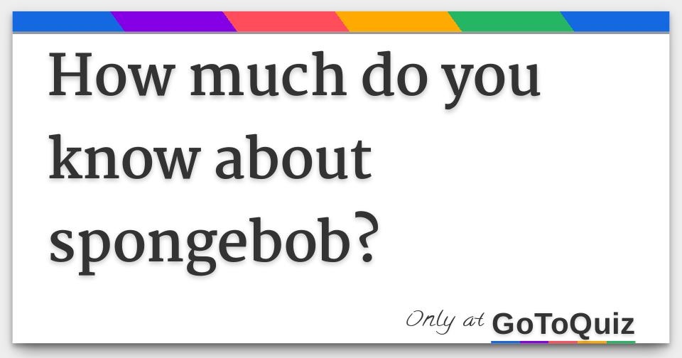 how much do you know about spongebob?
