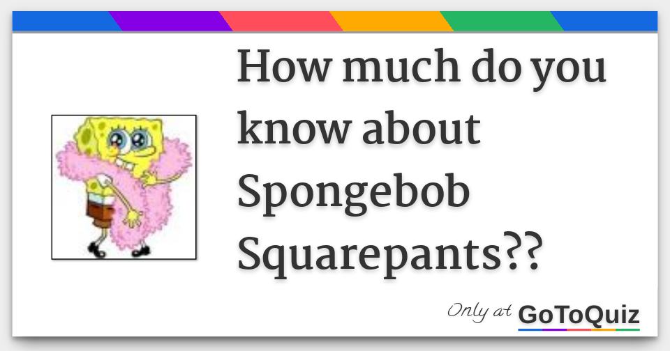 How much do you know about Spongebob Squarepants??