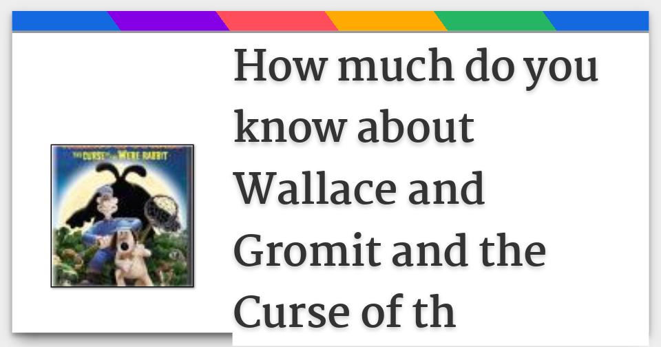 How Much Do You Know About Wallace And Gromit The Curse Of Th How Much Do You Know About Wallace And Gromit F Jpg