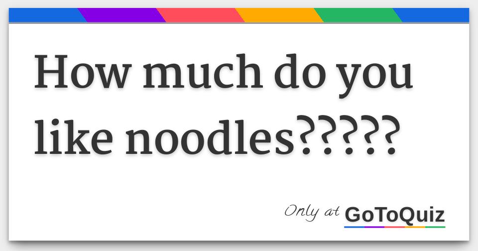 How much do you like noodles?????