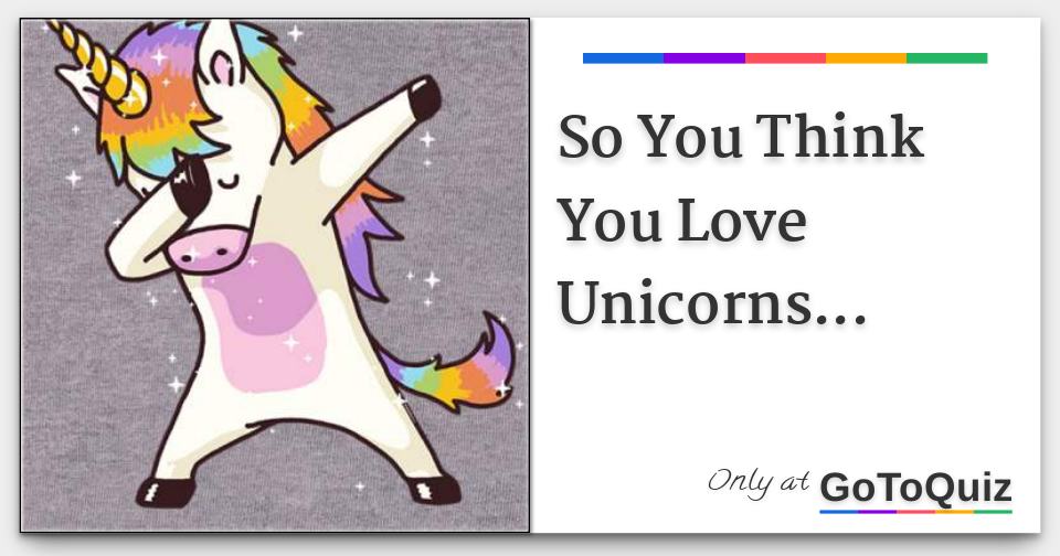So You Think You Love Unicorns...