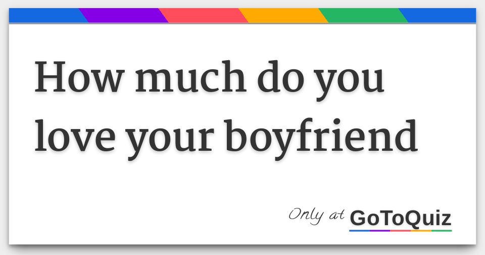 How much do you love your boyfriend