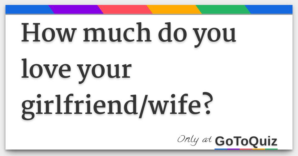 How much do you love your girlfriend/wife?