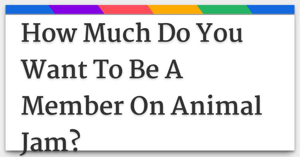 How Much Do You Want To Be A Member On Animal Jam?