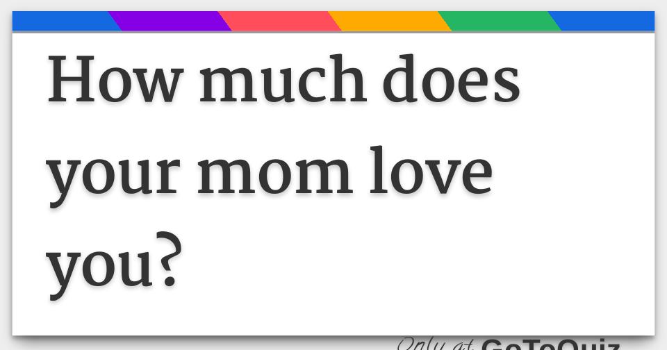 How much does your mom love you 