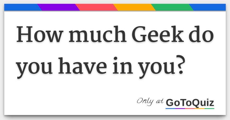 How Much Geek Do You Have In You 