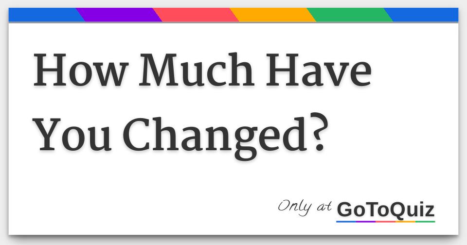 How Much Have You Changed?