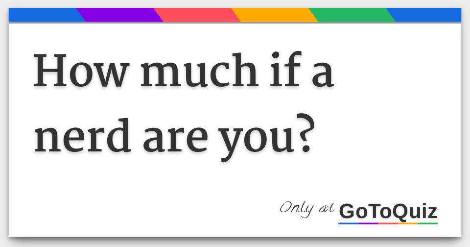 How Much If A Nerd Are You 