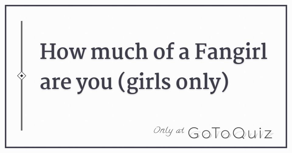 How Much Of A Fangirl Are You girls Only 
