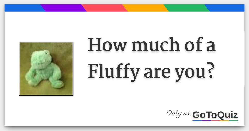 How much of a Fluffy are you?