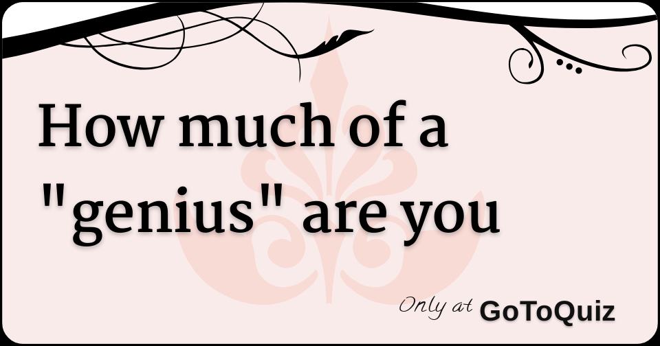 how much of a "genius" are you