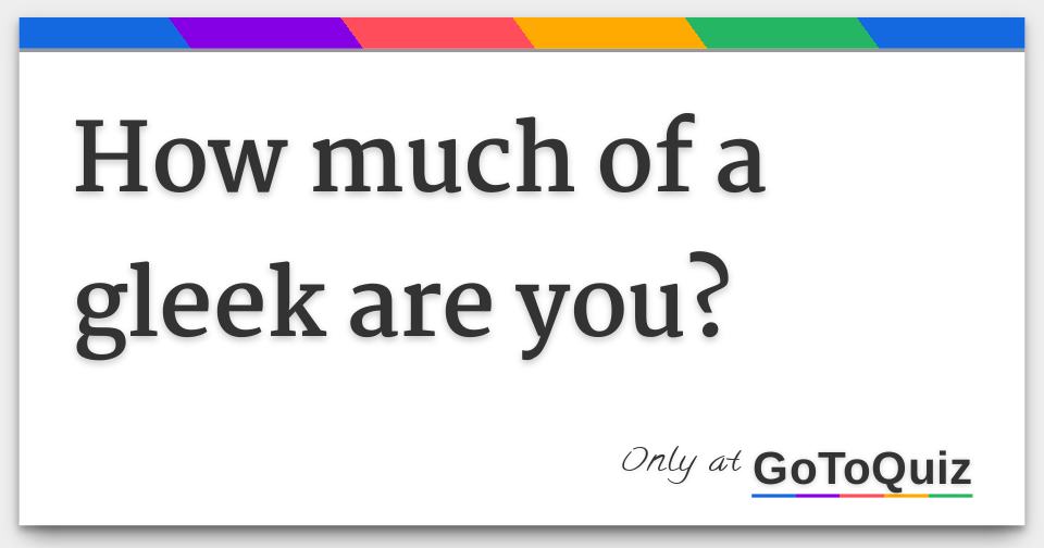 Gleeker How much of a gleek are you?