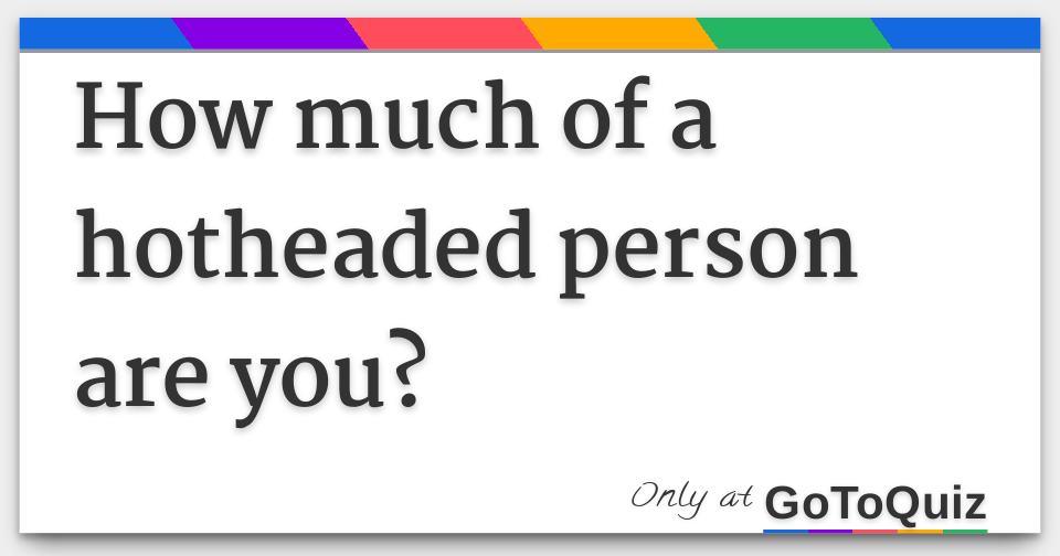 How much of a hotheaded person are you?