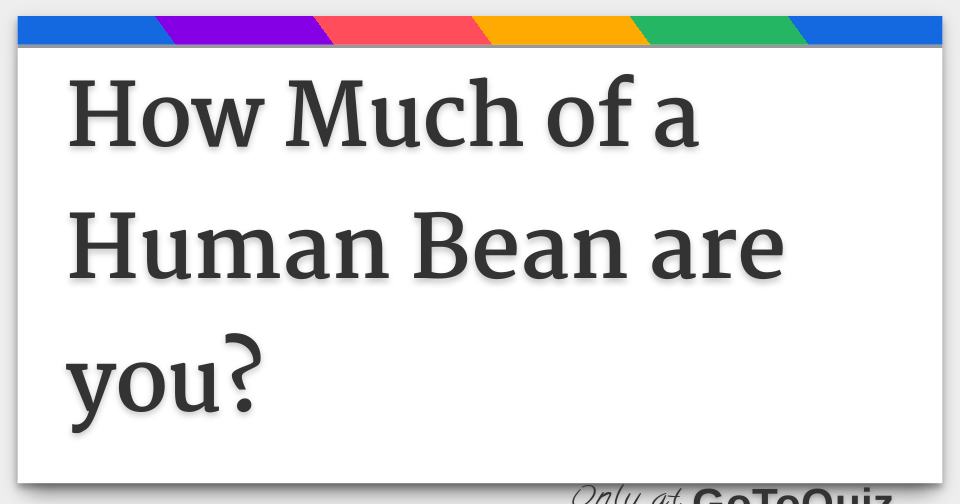 How Much of a Human Bean are you?