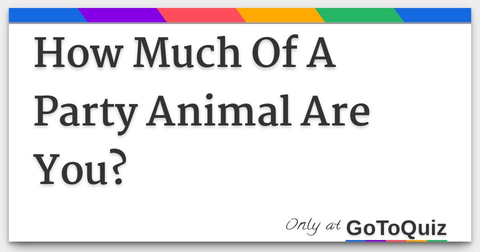 How Much Of A Party Animal Are You? How Much Of A Party Animal Are You?
