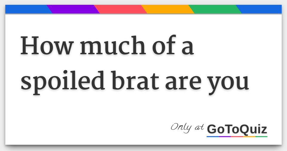 how much of a spoiled brat are you