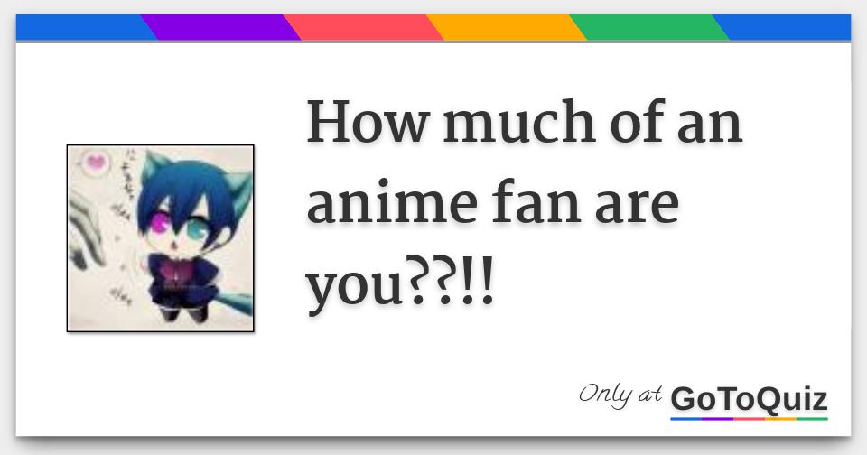 how much of an anime fan are you??!!