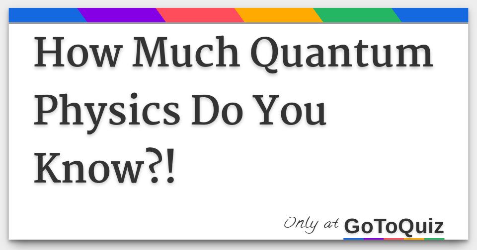 How Much Quantum Physics Do You Know?!