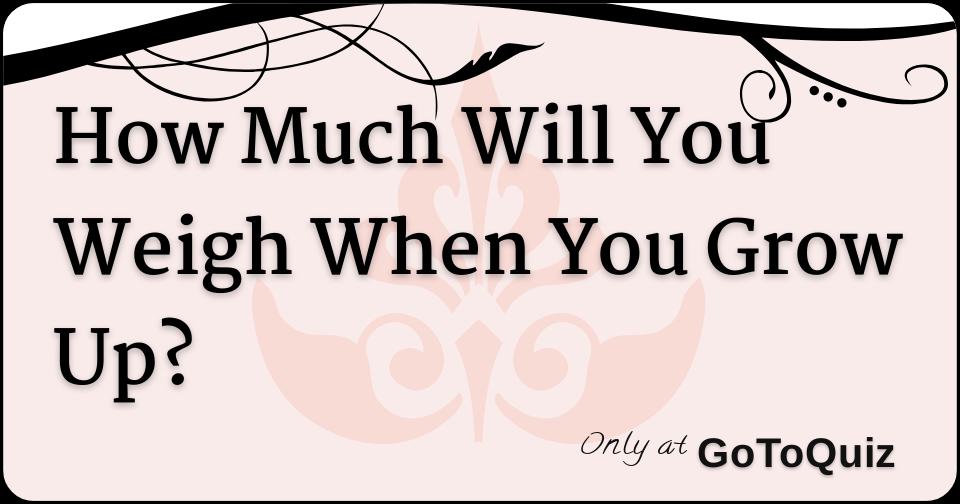 How Much Will You Weigh When You Grow Up?