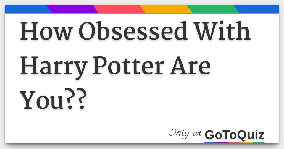 How Obsessed With Harry Potter Are You??