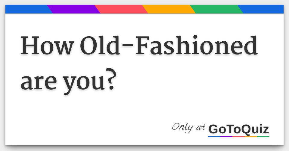 How Old-Fashioned are you?