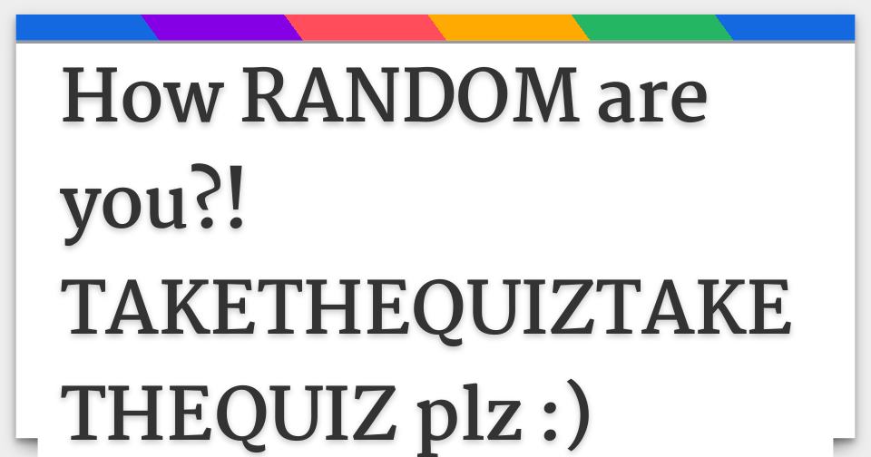 Results how random are you takethequiztakethequiz plz 