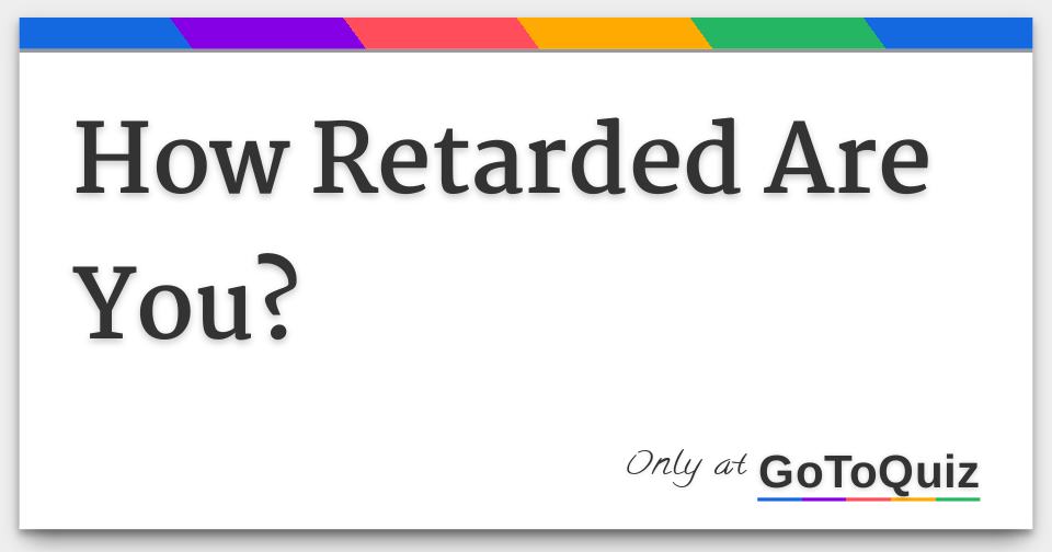 How Retarded Are You?