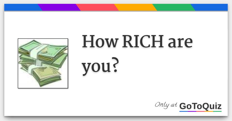 How rich are you 