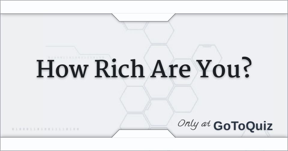 How rich are you 