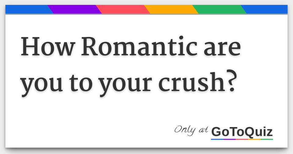 How Romantic are you to your crush?