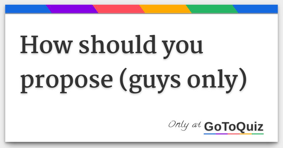 How should you propose (guys only)