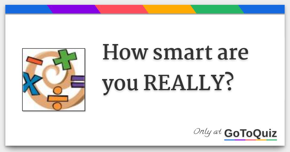How Smart Are You Really How Smart Are You Really