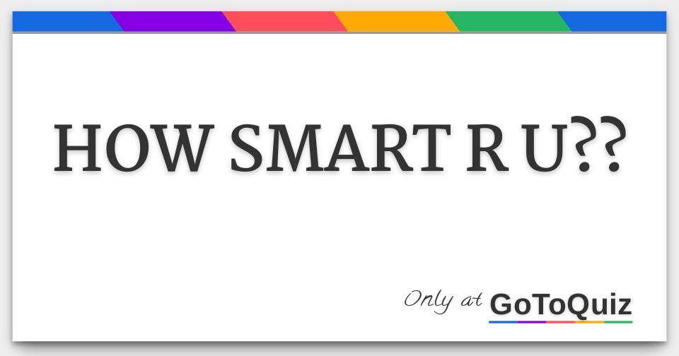 HOW SMART R U??
