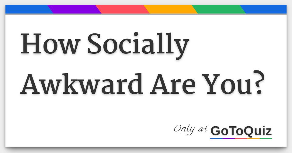 How Socially Awkward Are You?