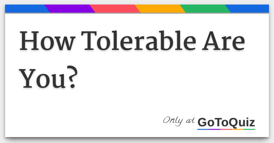 How Tolerable Are You?