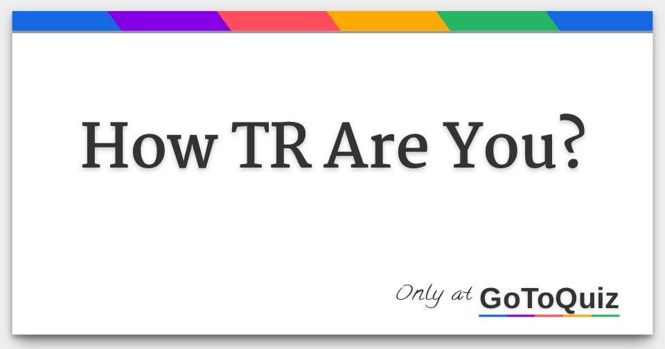 How TR Are You how-tr-are-you