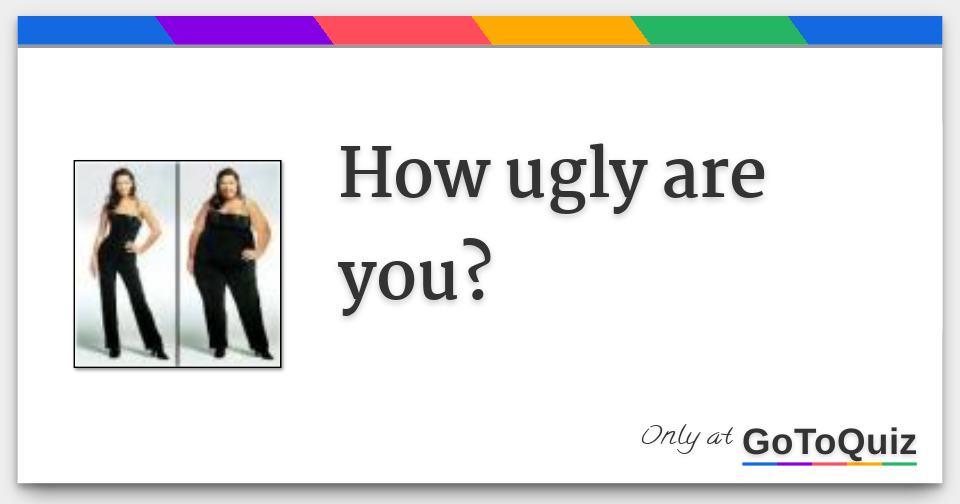 how ugly are you?
