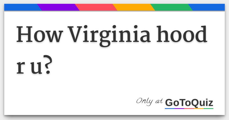 How Virginia hood r u?