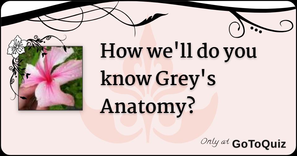 How we'll do you know Grey's Anatomy?